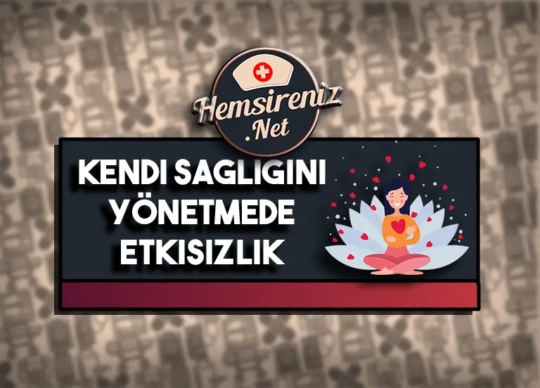 Kendi Sağlığını Yönetmede Etkisizlik Hemşirelik Bakım Planı